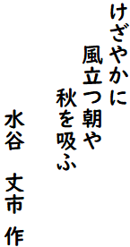 けざやかに
　　風立つ朝や
　　　　秋を吸ふ

　　　　　水谷　丈市 作
