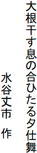 大根干す息の合ひたる夕仕舞

　　　　　　　　　水谷丈市　作