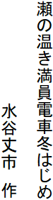瀬の温き満員電車冬はじめ

　　　　　　　　　水谷丈市　作