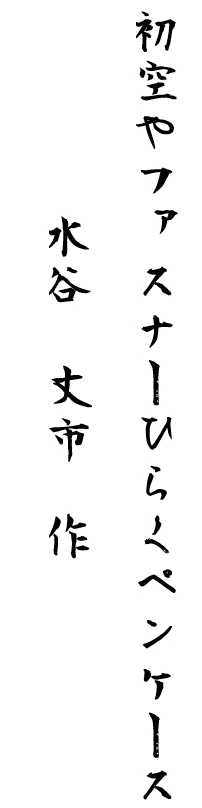 初空やファスナーひらくペンケース
　水谷　丈市　作
