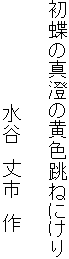初蝶の真澄の黄色跳ねにけり
水谷 丈市 作